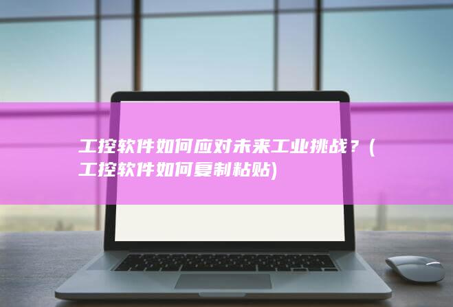 工控软件如何应对未来工业挑战