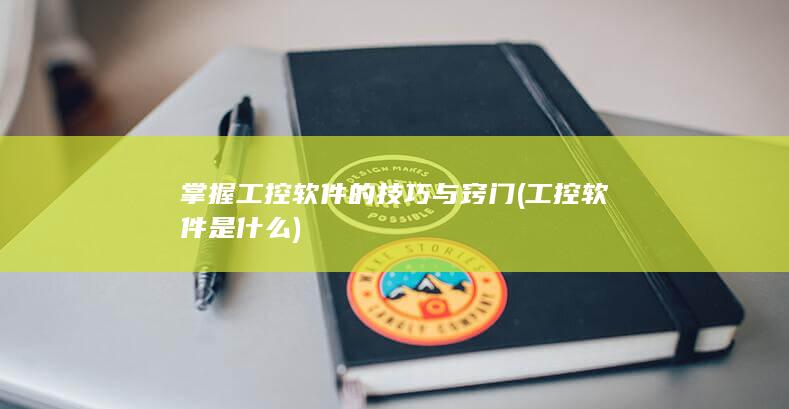 掌握工控软件的技巧与窍门 (工控软件是什么)