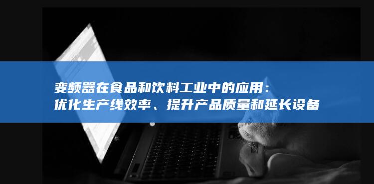 变频器在食品和饮料工业中的应用：优化生产线效率、提升产品质量和延长设备使用寿命 (变频器在食品上的应用)