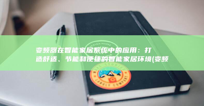 变频器在智能家居系统中的应用：打造舒适、节能和便捷的智能家居环境 (变频器在智能中的应用)