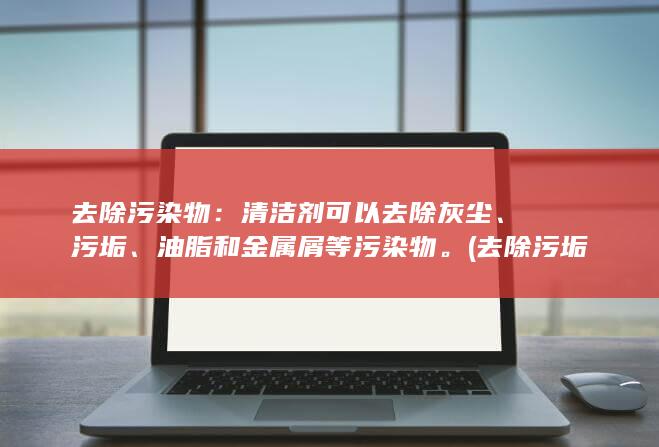 去除污染物：清洁剂可以去除灰尘、污垢、油脂和金属屑等污染物。(去除污垢的办法)