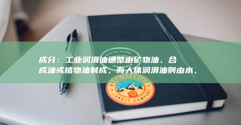 成分：工业润滑油通常由矿物油、合成油或植物油制成，而人体润滑油则由水、粘蛋白和电解质制成。(布洛芬成分)