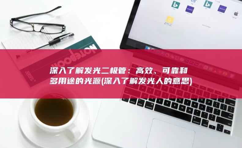 深入了解发光二极管：高效、可靠和多用途的光源 (深入了解发光人的意思)