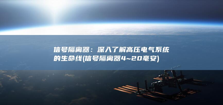 信号隔离器：深入了解高压电气系统的生命线 (信号隔离器4~20毫安)