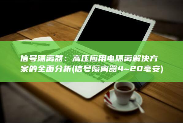 信号隔离器：高压应用电隔离解决方案的全面分析 (信号隔离器4~20毫安)