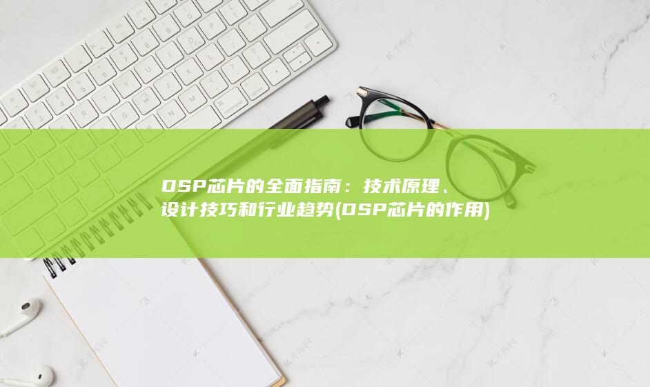 DSP芯片的全面指南：技术原理、设计技巧和行业趋势 (DSP芯片的作用)