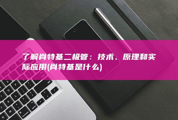 了解肖特基二极管：技术、原理和实际应用 (肖特基是什么)