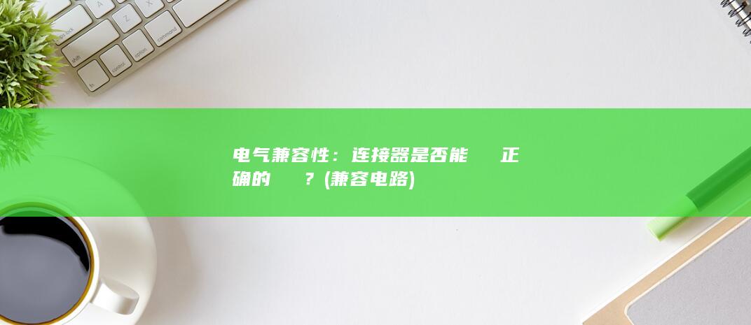 电气兼容性：连接器是否能夠傳輸正确的電訊號？(兼容电路)