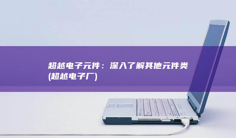 超越电子元件：深入了解其他元件类 (超越电子厂)