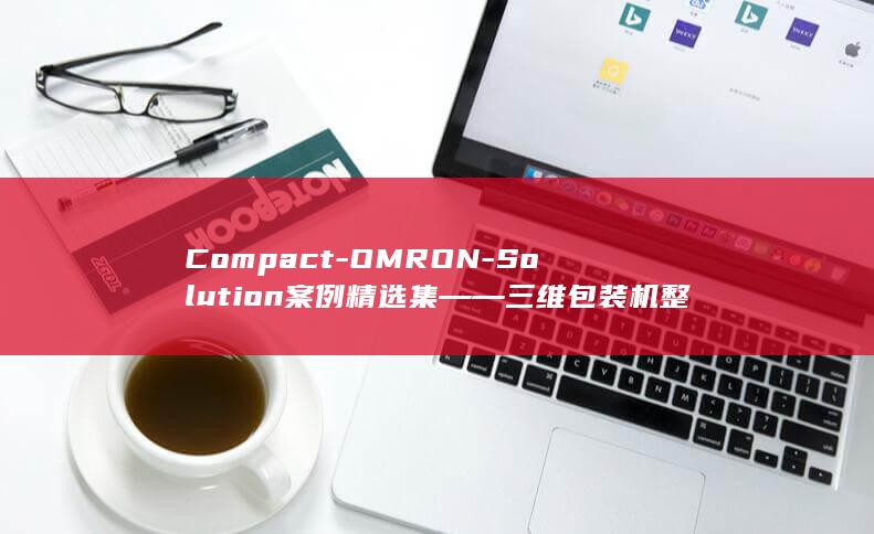 Compact-OMRON-Solution案例精选集――三维包装机整体解决方案