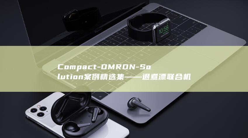 Compact-OMRON-Solution案例精选集――退煮漂联合机整体解决方案