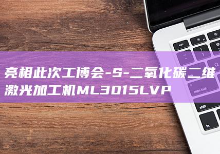 亮相此次工博会-S-二氧化碳二维激光加工机ML3015LVP