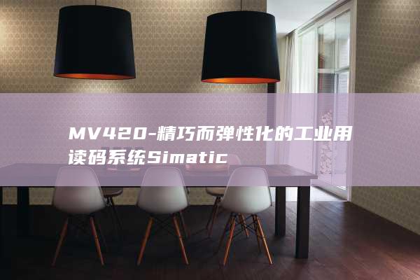 MV420-精巧而弹性化的工业用读码系统Simatic