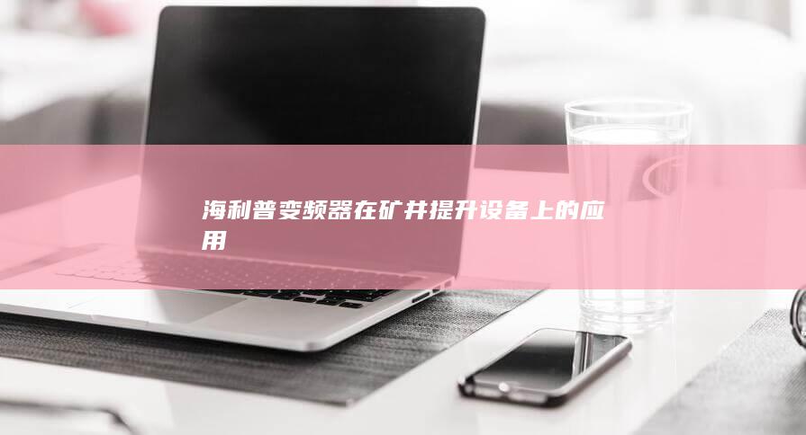 海利普变频器在矿井提升设备上的应用www.plcs.cn